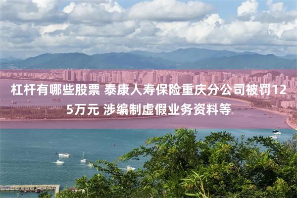 杠杆有哪些股票 泰康人寿保险重庆分公司被罚125万元 涉编制虚假业务资料等