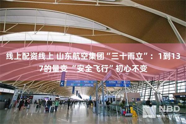 线上配资线上 山东航空集团“三十而立”：1到137的量变 “安全飞行”初心不变