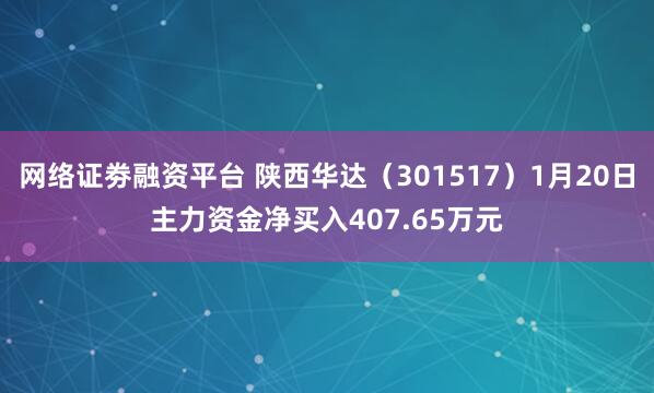 网络证劵融资平台 陕西华达（301517）1月20日主力资金净买入407.65万元