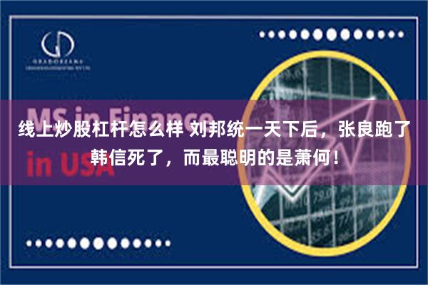 线上炒股杠杆怎么样 刘邦统一天下后，张良跑了韩信死了，而最聪明的是萧何！