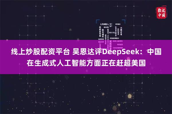 线上炒股配资平台 吴恩达评DeepSeek：中国在生成式人工智能方面正在赶超美国