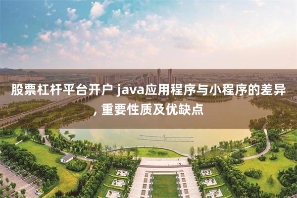 股票杠杆平台开户 java应用程序与小程序的差异, 重要性质及优缺点