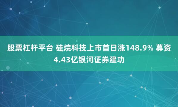 股票杠杆平台 硅烷科技上市首日涨148.9% 募资4.43亿银河证券建功