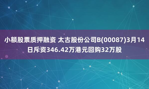 小额股票质押融资 太古股份公司B(00087)3月14日斥资346.42万港元回购32万股